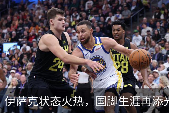 伊萨克状态火热，国脚生涯再添光彩