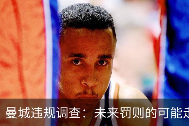 曼城违规调查：未来罚则的可能走向分析